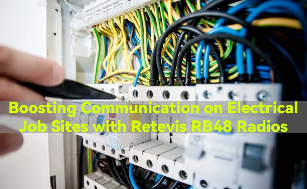 Boosting Communication on Electrical Job Sites with Retevis RB48 Radios