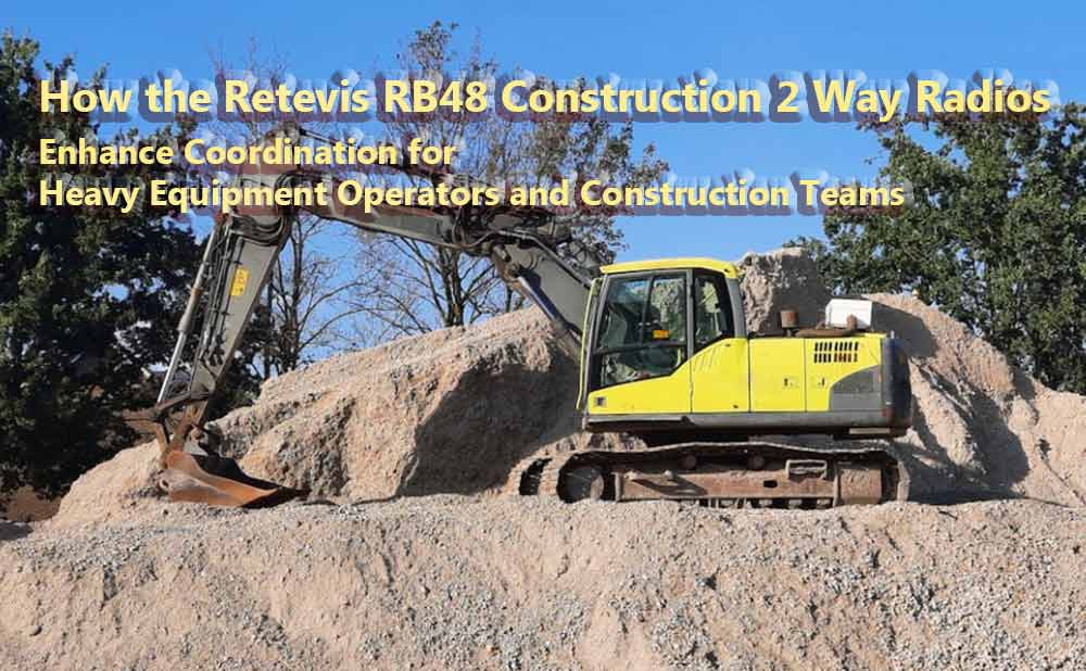  How the Retevis RB48 Construction 2 Way Radios Enhance Coordination for Heavy Equipment Operators and Construction Teams