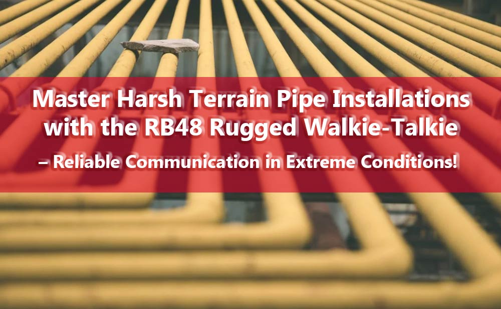 Master Harsh Terrain Pipe Installations with the RB48 Rugged Walkie-Talkie – Reliable Communication in Extreme Conditions!