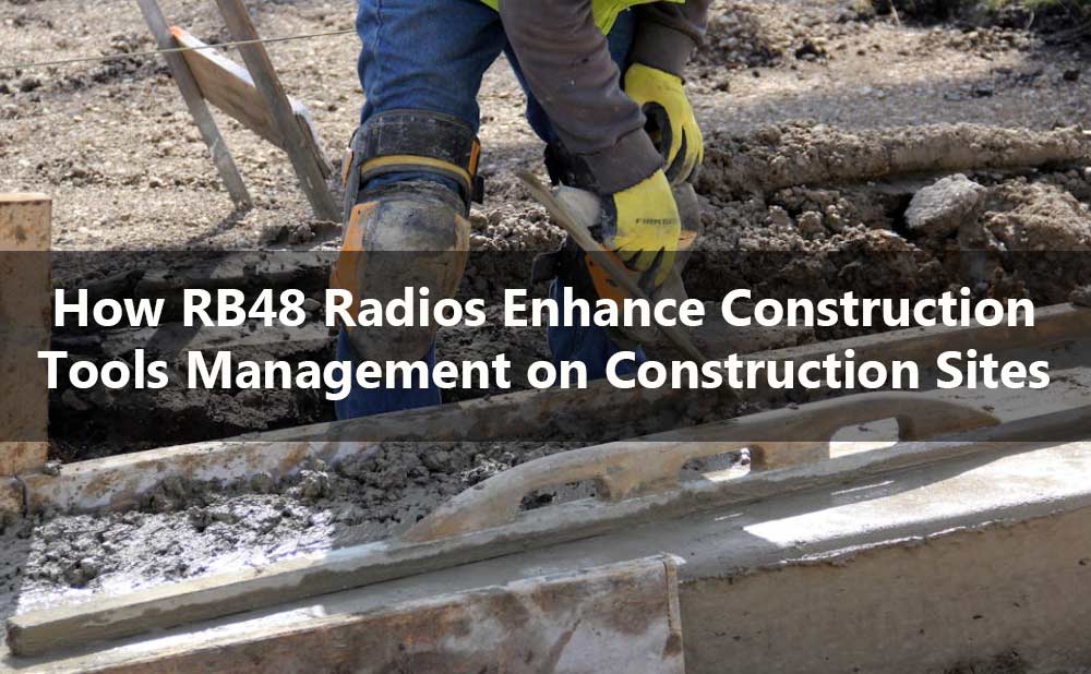 How RB48 Radios Enhance Construction Tool Management on Construction Sites