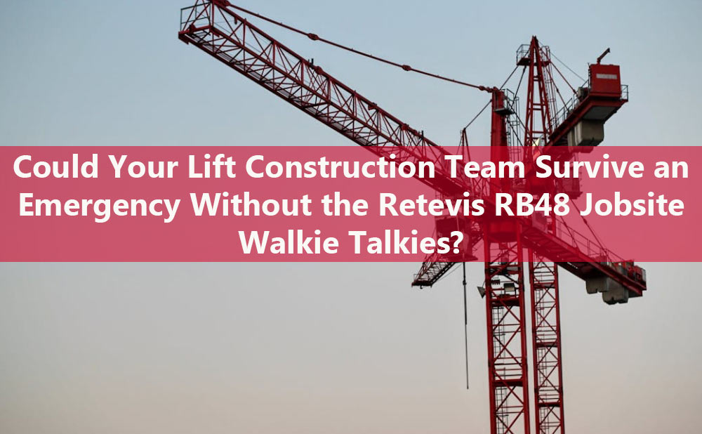 Could Your Lift Construction Team Survive an Emergency Without the Retevis RB48 Jobsite Walkie Talkies?