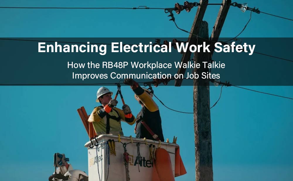 Enhancing Electrical Work Safety: How the RB48P Workplace Walkie Talkie Improves Communication on Job Sites