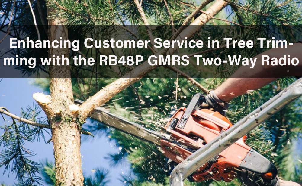 Enhancing Customer Service in Tree Trimming with the RB48P GMRS Two-Way Radio