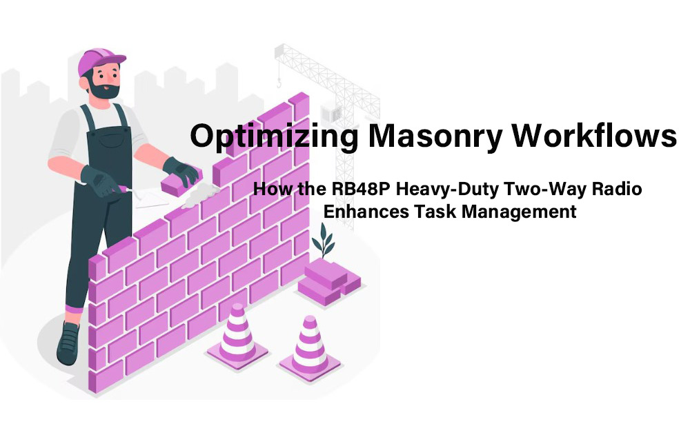 Optimizing Masonry Workflows: How the RB48P Heavy-Duty Two-Way Radio Enhances Task Management