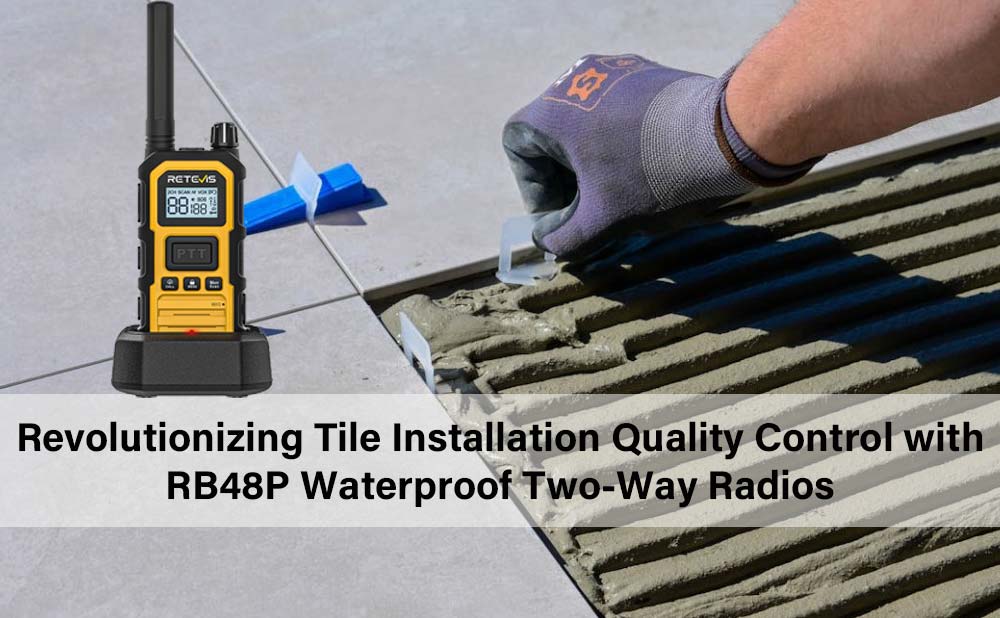 Revolutionizing Tile Installation Quality Control with RB48P Waterproof Two-Way Radios