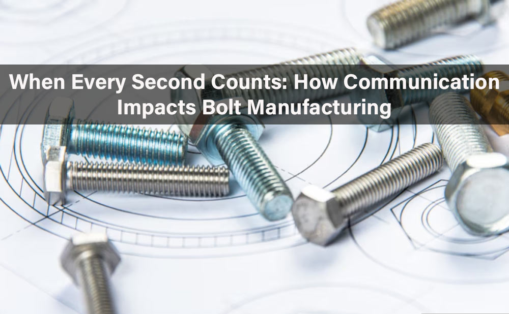 When Every Second Counts: How Communication Impacts Bolt Manufacturing