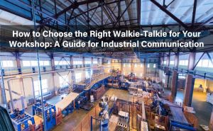 How to Choose the Right Walkie-Talkie for Your Workshop: A Guide for Industrial Communication doloremque