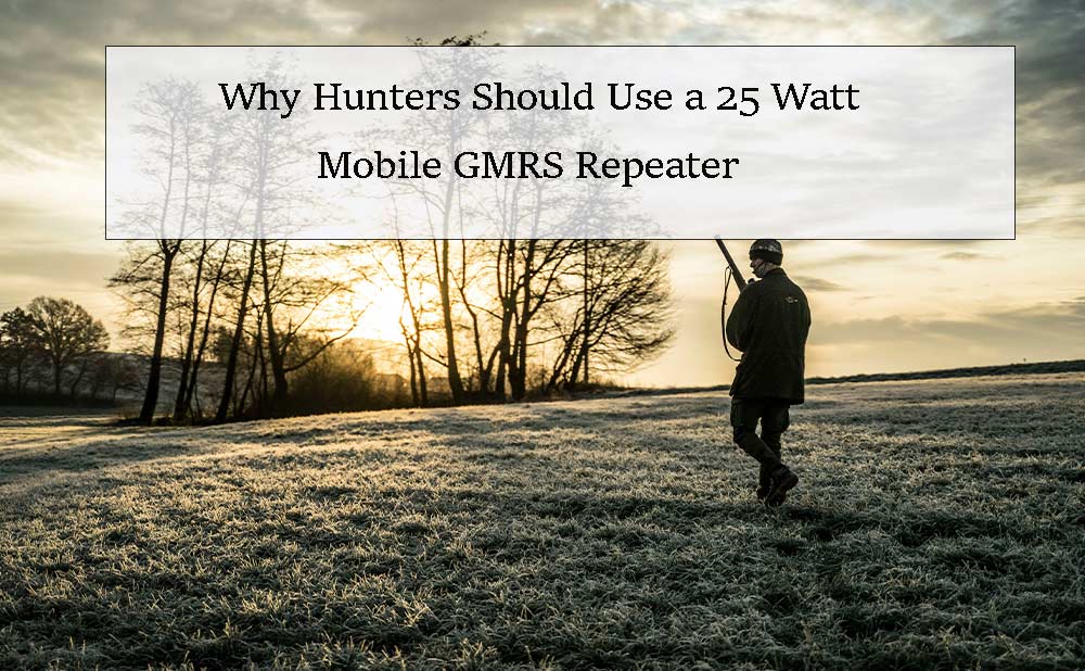 Why Hunters Should Use a 25 Watt Mobile GMRS Repeater