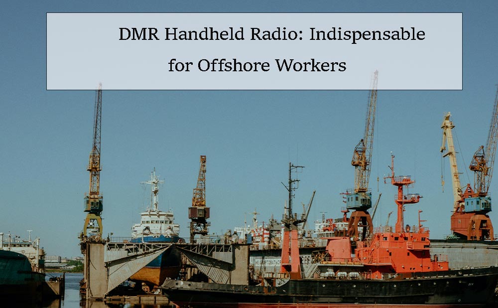 DMR Handheld Radio: Indispensable for Offshore Workers