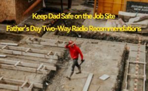 Keep Dad Safe on the Job Site: Father’s Day Two-Way Radio Recommendations doloremque