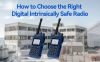 How to Choose the Right Digital Intrinsically Safe Radio for Hazardous Environments